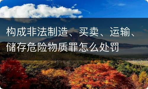 构成非法制造、买卖、运输、储存危险物质罪怎么处罚