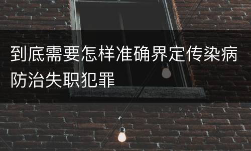 到底需要怎样准确界定传染病防治失职犯罪