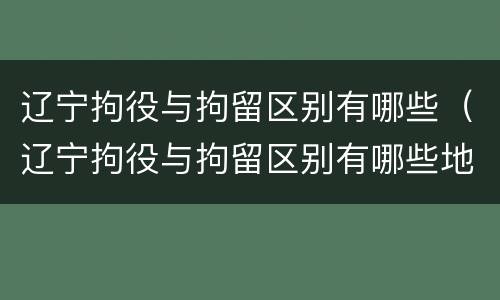 辽宁拘役与拘留区别有哪些（辽宁拘役与拘留区别有哪些地方）