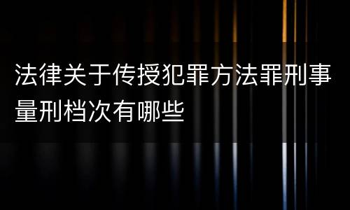 法律关于传授犯罪方法罪刑事量刑档次有哪些