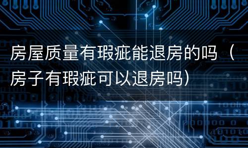 房屋质量有瑕疵能退房的吗（房子有瑕疵可以退房吗）