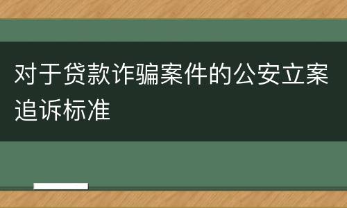 对于贷款诈骗案件的公安立案追诉标准