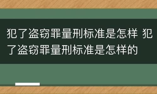 犯了盗窃罪量刑标准是怎样 犯了盗窃罪量刑标准是怎样的
