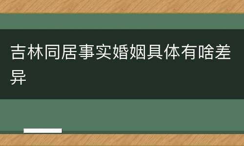 吉林同居事实婚姻具体有啥差异