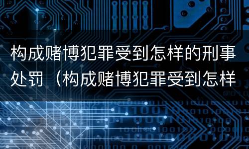 构成赌博犯罪受到怎样的刑事处罚（构成赌博犯罪受到怎样的刑事处罚决定）