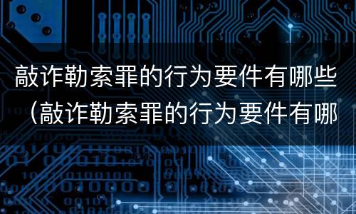 敲诈勒索罪的行为要件有哪些（敲诈勒索罪的行为要件有哪些呢）