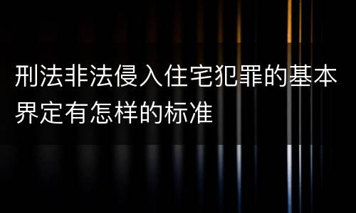 刑法非法侵入住宅犯罪的基本界定有怎样的标准