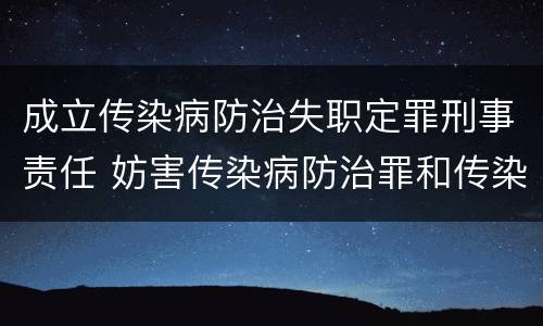 成立传染病防治失职定罪刑事责任 妨害传染病防治罪和传染病防治失职罪