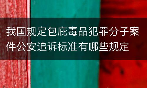 我国规定包庇毒品犯罪分子案件公安追诉标准有哪些规定