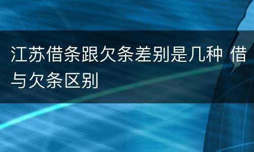 江苏借条跟欠条差别是几种 借与欠条区别