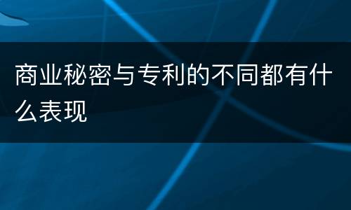 商业秘密与专利的不同都有什么表现