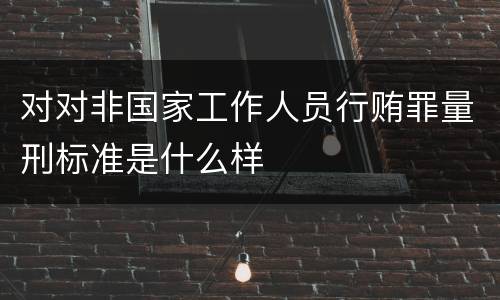 对对非国家工作人员行贿罪量刑标准是什么样