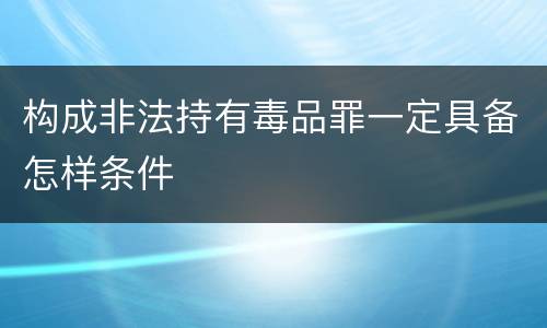 构成非法持有毒品罪一定具备怎样条件