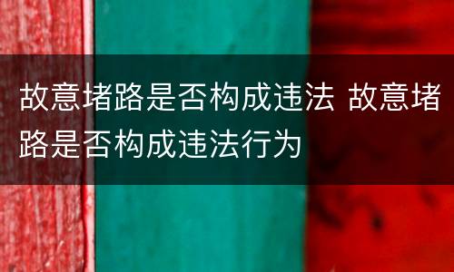 故意堵路是否构成违法 故意堵路是否构成违法行为
