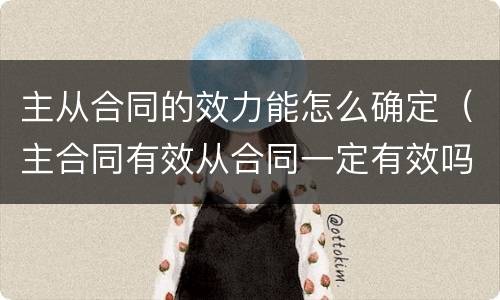 主从合同的效力能怎么确定（主合同有效从合同一定有效吗）