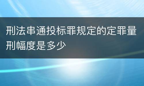 刑法串通投标罪规定的定罪量刑幅度是多少