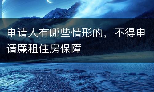 申请人有哪些情形的，不得申请廉租住房保障