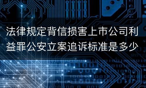 法律规定背信损害上市公司利益罪公安立案追诉标准是多少