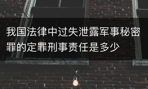 我国法律中过失泄露军事秘密罪的定罪刑事责任是多少