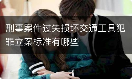 刑事案件过失损坏交通工具犯罪立案标准有哪些