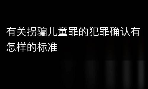 有关拐骗儿童罪的犯罪确认有怎样的标准