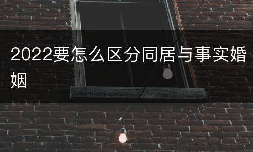2022要怎么区分同居与事实婚姻
