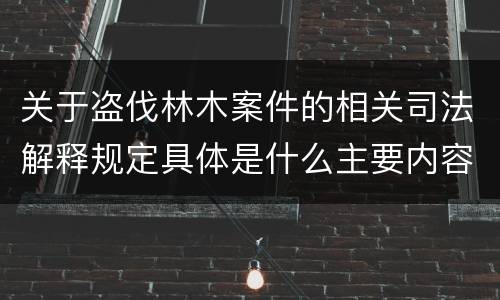 关于盗伐林木案件的相关司法解释规定具体是什么主要内容