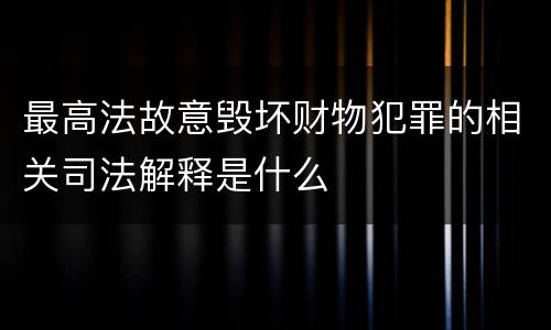 最高法故意毁坏财物犯罪的相关司法解释是什么