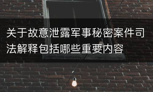 关于故意泄露军事秘密案件司法解释包括哪些重要内容