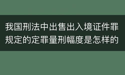 我国刑法中出售出入境证件罪规定的定罪量刑幅度是怎样的