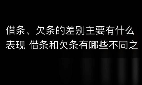 借条、欠条的差别主要有什么表现 借条和欠条有哪些不同之处