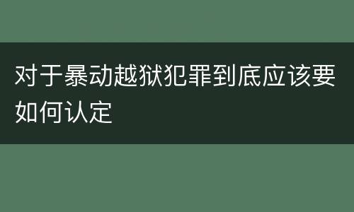 对于暴动越狱犯罪到底应该要如何认定