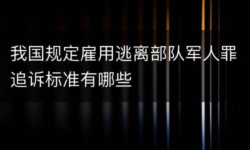 我国规定雇用逃离部队军人罪追诉标准有哪些