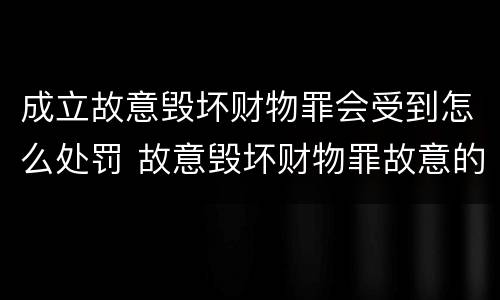 成立故意毁坏财物罪会受到怎么处罚 故意毁坏财物罪故意的认定