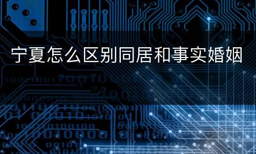 宁夏怎么区别同居和事实婚姻