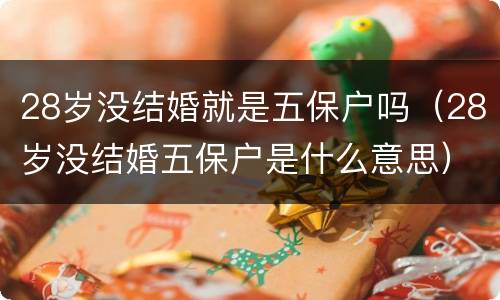 28岁没结婚就是五保户吗（28岁没结婚五保户是什么意思）