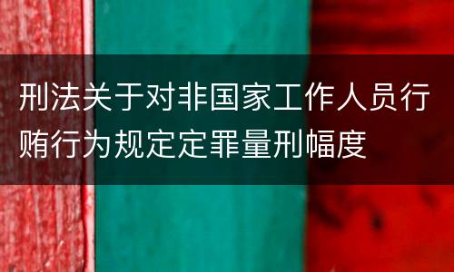 刑法关于对非国家工作人员行贿行为规定定罪量刑幅度