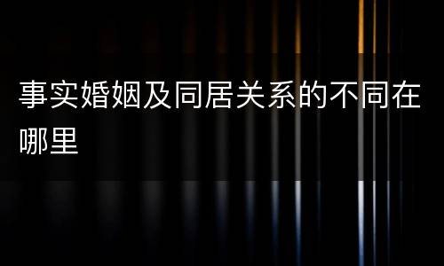 事实婚姻及同居关系的不同在哪里