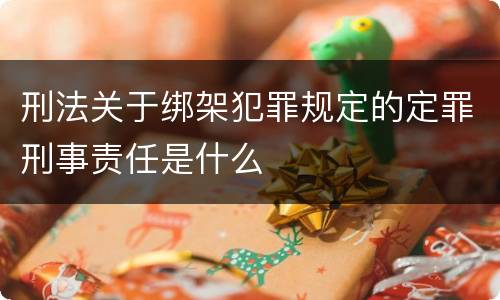 刑法关于绑架犯罪规定的定罪刑事责任是什么