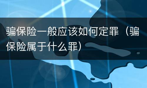 骗保险一般应该如何定罪（骗保险属于什么罪）