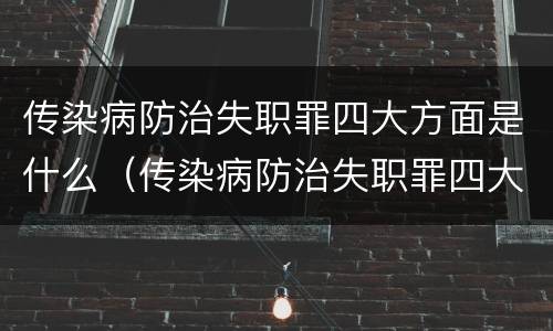 传染病防治失职罪四大方面是什么（传染病防治失职罪四大方面是什么）
