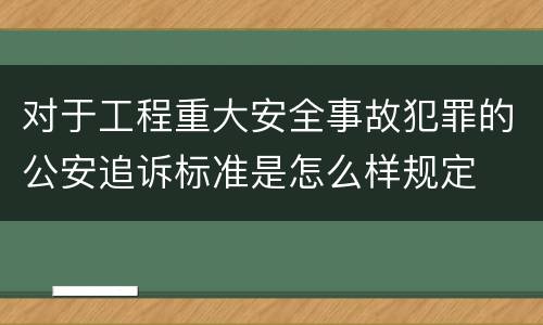 对于工程重大安全事故犯罪的公安追诉标准是怎么样规定