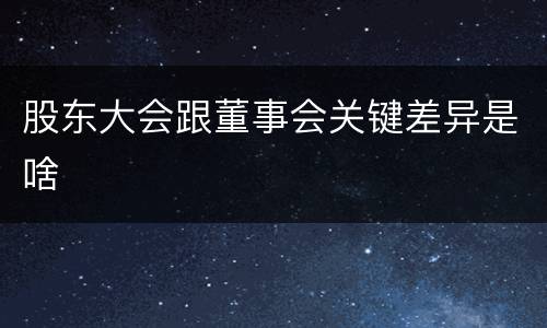股东大会跟董事会关键差异是啥