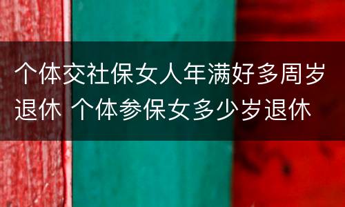 个体交社保女人年满好多周岁退休 个体参保女多少岁退休
