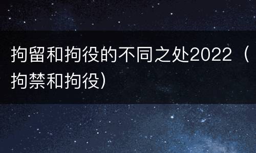 拘留和拘役的不同之处2022（拘禁和拘役）