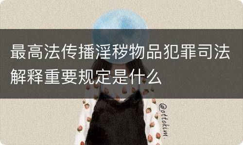 最高法传播淫秽物品犯罪司法解释重要规定是什么