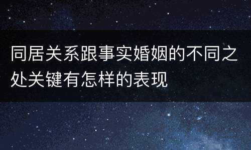 同居关系跟事实婚姻的不同之处关键有怎样的表现