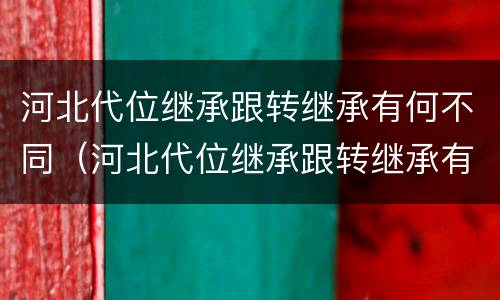 河北代位继承跟转继承有何不同（河北代位继承跟转继承有何不同呢）