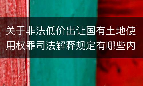 关于非法低价出让国有土地使用权罪司法解释规定有哪些内容