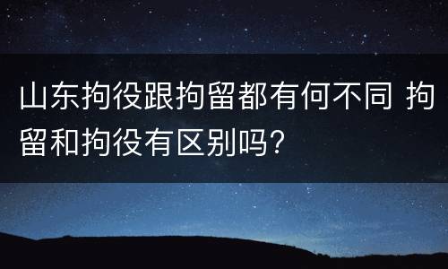 山东拘役跟拘留都有何不同 拘留和拘役有区别吗?